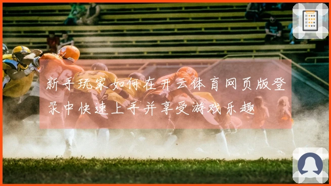 新手玩家如何在开云体育网页版登录中快速上手并享受游戏乐趣