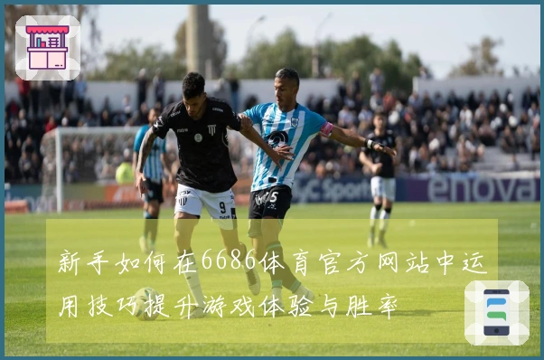 新手如何在6686体育官方网站中运用技巧提升游戏体验与胜率